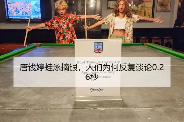 唐钱婷蛙泳摘银，人们为何反复谈论0.26秒（ayx）