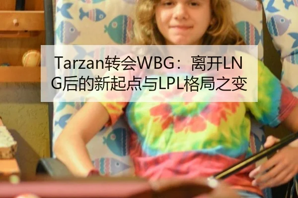 Tarzan转会WBG：离开LNG后的新起点与LPL格局之变