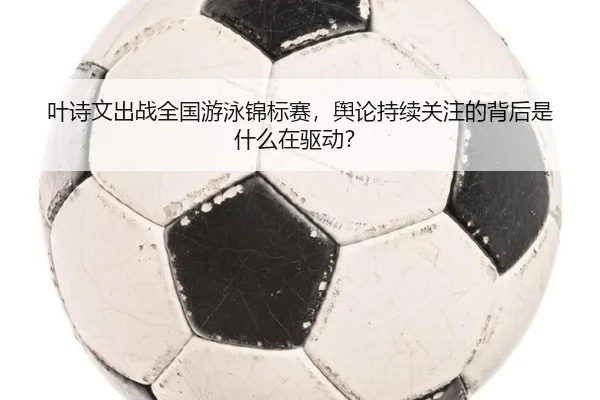 叶诗文出战全国游泳锦标赛，舆论持续关注的背后是什么在驱动？ - ayx